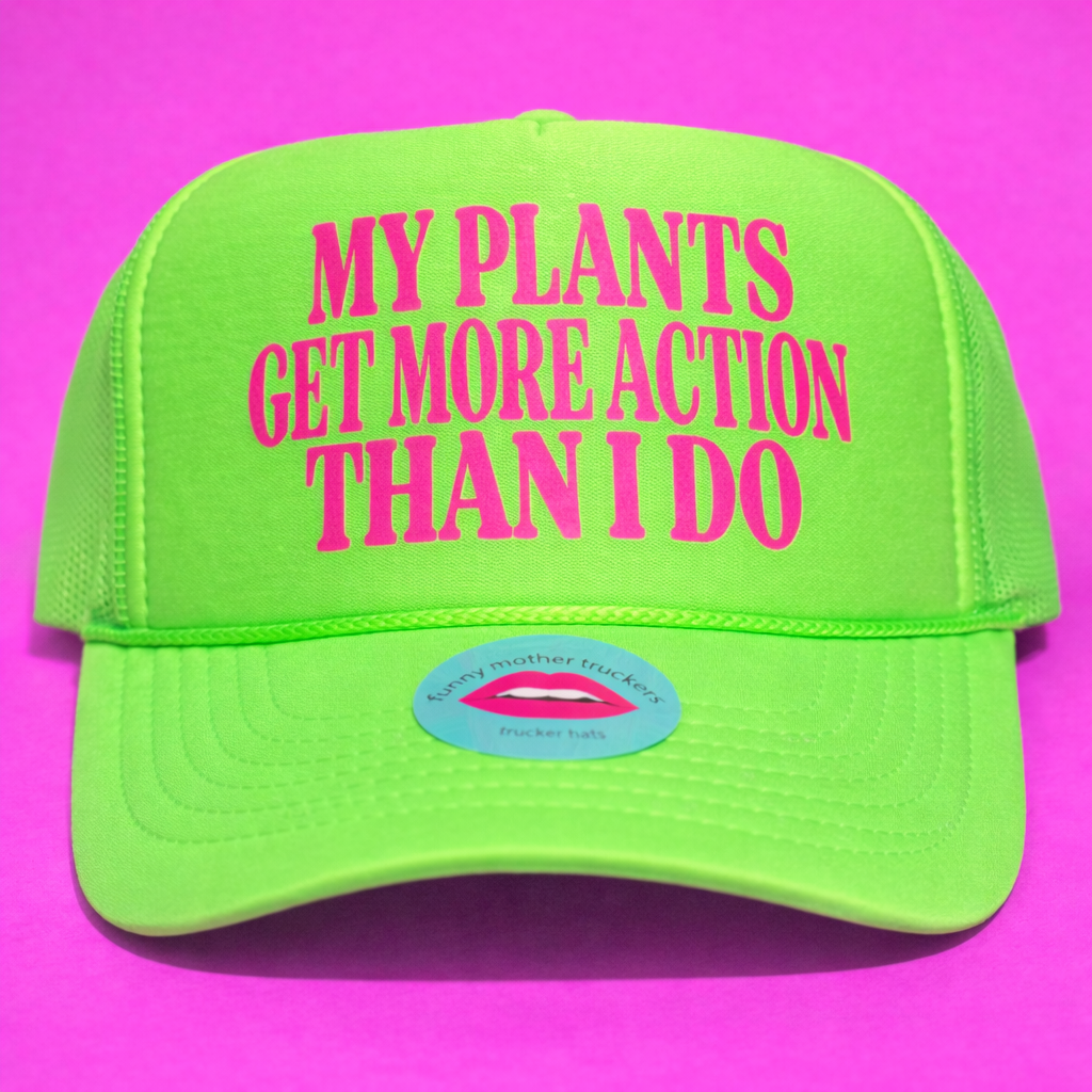 MY PLANTS GET MORE ACTION THAN I DO TRUCKER HAT