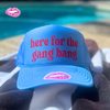 HERE FOR THE GANG BANG TRUCKER HAT