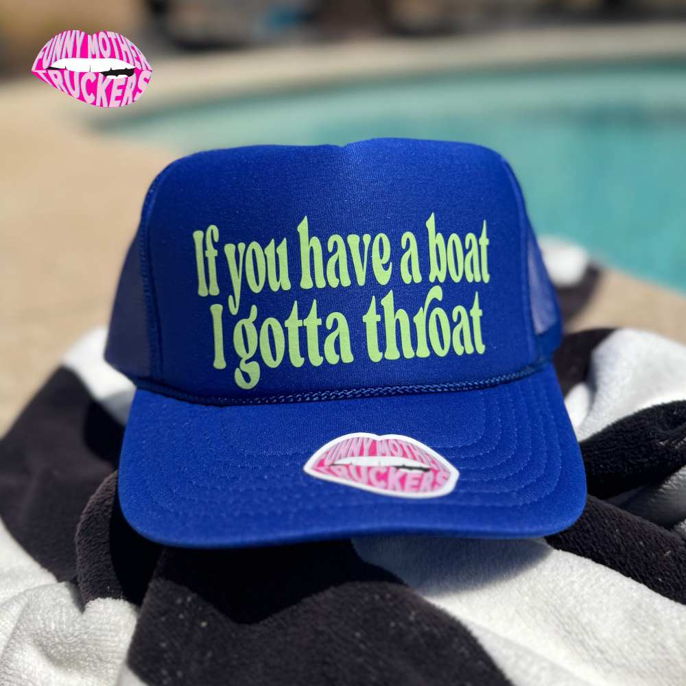 IF YOU HAVE A BOAT I GOTTA THROAT TRUCKER HAT