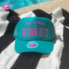 BE GOOD OR BE GOOD AT IT TRUCKER HAT